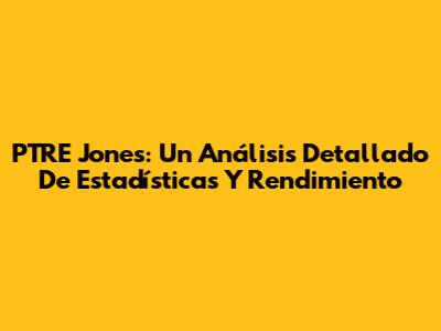 PTRE Jones: Un Análisis Detallado De Estadísticas Y Rendimiento