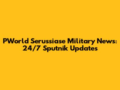 PWorld Serussiase Military News: 24/7 Sputnik Updates