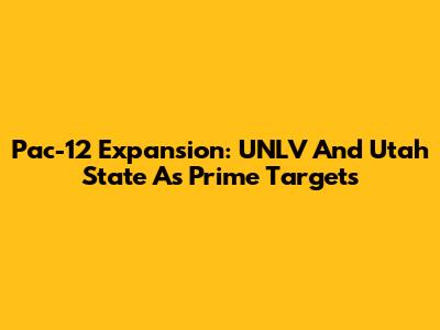 Pac-12 Expansion: UNLV And Utah State As Prime Targets