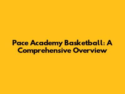 Pace Academy Basketball: A Comprehensive Overview