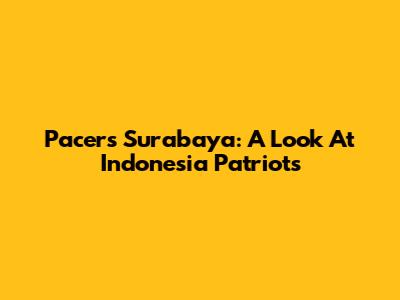 Pacers Surabaya: A Look At Indonesia Patriots