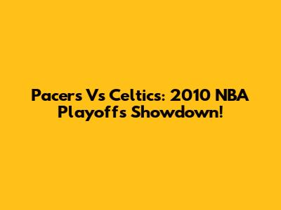 Pacers Vs Celtics: 2010 NBA Playoffs Showdown!