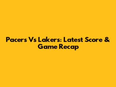 Pacers Vs Lakers: Latest Score & Game Recap