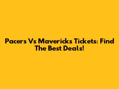 Pacers Vs Mavericks Tickets: Find The Best Deals!