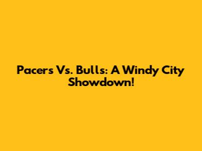 Pacers Vs. Bulls: A Windy City Showdown!