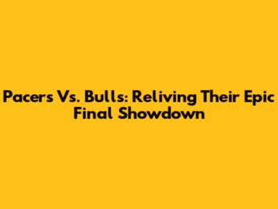 Pacers Vs. Bulls: Reliving Their Epic Final Showdown