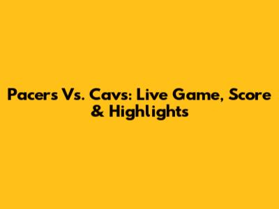 Pacers Vs. Cavs: Live Game, Score & Highlights