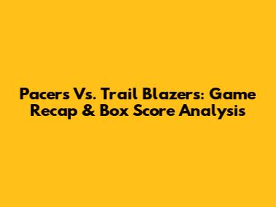 Pacers Vs. Trail Blazers: Game Recap & Box Score Analysis