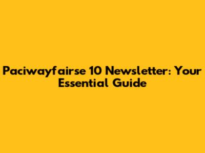 Paciwayfairse 10 Newsletter: Your Essential Guide