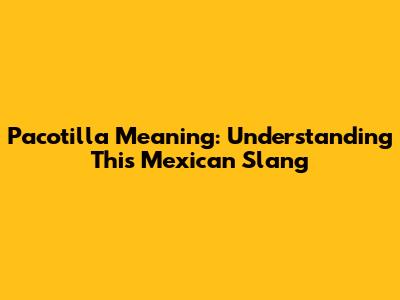 Pacotilla Meaning: Understanding This Mexican Slang