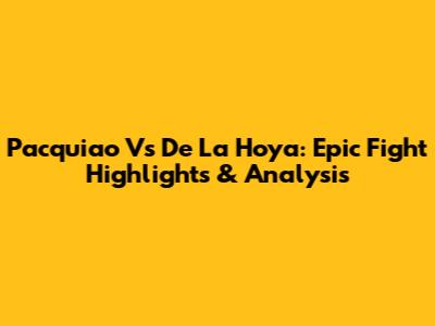 Pacquiao Vs De La Hoya: Epic Fight Highlights & Analysis