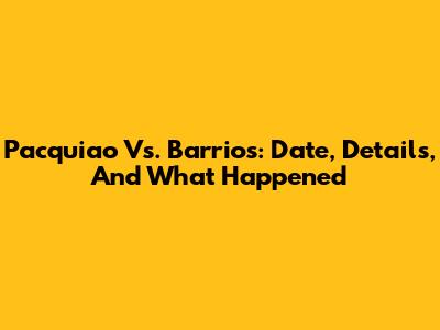 Pacquiao Vs. Barrios: Date, Details, And What Happened