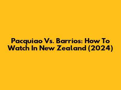 Pacquiao Vs. Barrios: How To Watch In New Zealand (2024)
