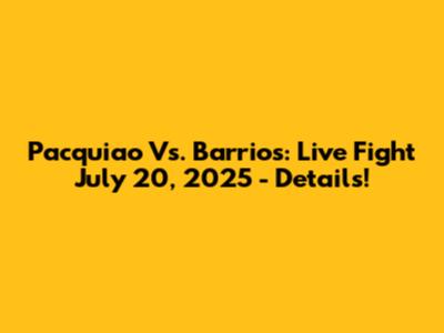 Pacquiao Vs. Barrios: Live Fight July 20, 2025 - Details!