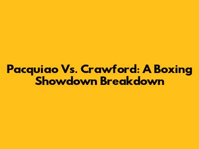 Pacquiao Vs. Crawford: A Boxing Showdown Breakdown