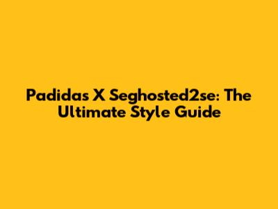 Padidas X Seghosted2se: The Ultimate Style Guide