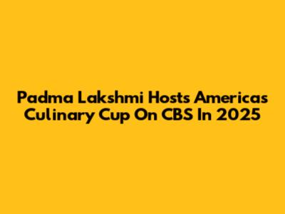 Padma Lakshmi Hosts 'America's Culinary Cup' On CBS In 2025