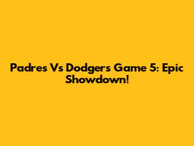 Padres Vs Dodgers Game 5: Epic Showdown!