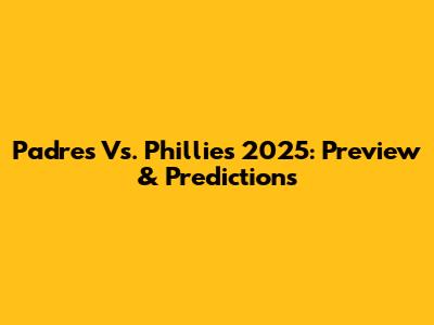 Padres Vs. Phillies 2025: Preview & Predictions
