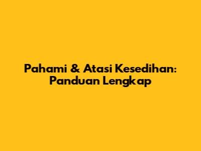 Pahami & Atasi Kesedihan: Panduan Lengkap