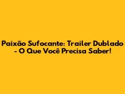 Paixão Sufocante: Trailer Dublado - O Que Você Precisa Saber!