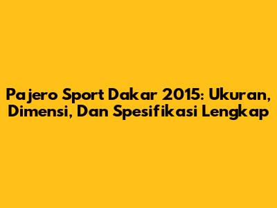 Pajero Sport Dakar 2015: Ukuran, Dimensi, Dan Spesifikasi Lengkap