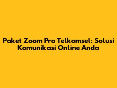 Paket Zoom Pro Telkomsel: Solusi Komunikasi Online Anda
