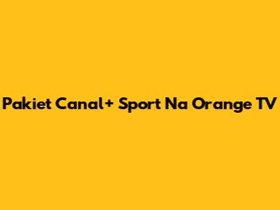 Pakiet Canal+ Sport Na Orange TV