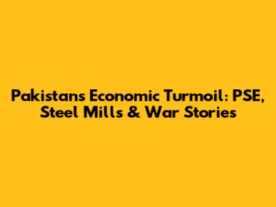 Pakistan's Economic Turmoil: PSE, Steel Mills & War Stories