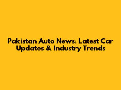 Pakistan Auto News: Latest Car Updates & Industry Trends