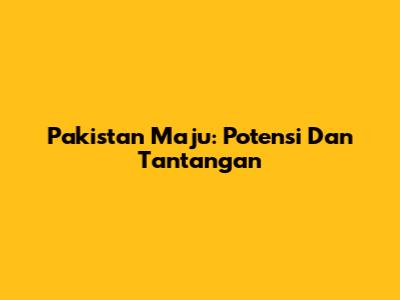 Pakistan Maju: Potensi Dan Tantangan