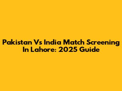Pakistan Vs India Match Screening In Lahore: 2025 Guide