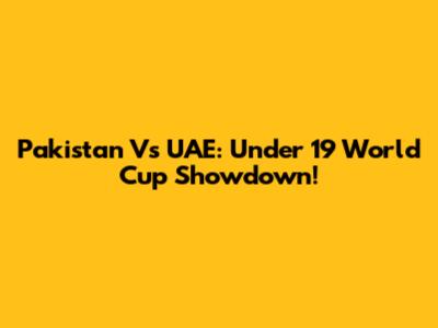 Pakistan Vs UAE: Under 19 World Cup Showdown!