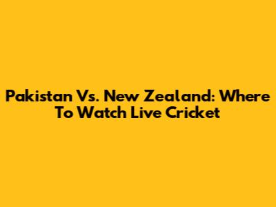 Pakistan Vs. New Zealand: Where To Watch Live Cricket