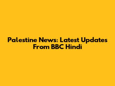 Palestine News: Latest Updates From BBC Hindi