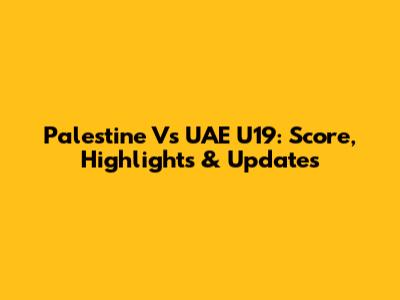Palestine Vs UAE U19: Score, Highlights & Updates