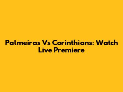 Palmeiras Vs Corinthians: Watch Live Premiere