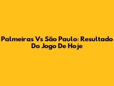 Palmeiras Vs São Paulo: Resultado Do Jogo De Hoje