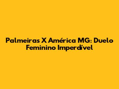 Palmeiras X América MG: Duelo Feminino Imperdível