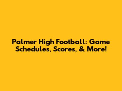 Palmer High Football: Game Schedules, Scores, & More!