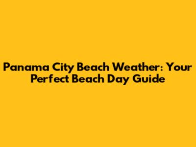 Panama City Beach Weather: Your Perfect Beach Day Guide