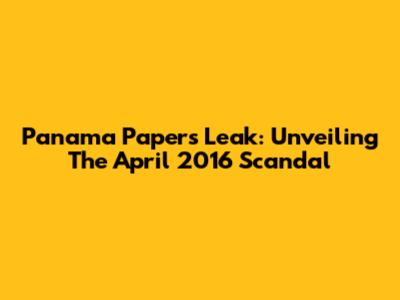 Panama Papers Leak: Unveiling The April 2016 Scandal