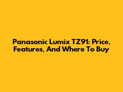 Panasonic Lumix TZ91: Price, Features, And Where To Buy
