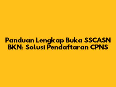 Panduan Lengkap Buka SSCASN BKN: Solusi Pendaftaran CPNS