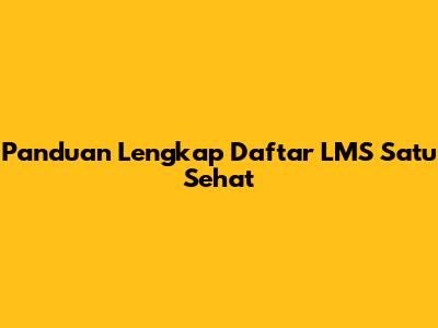 Panduan Lengkap Daftar LMS Satu Sehat