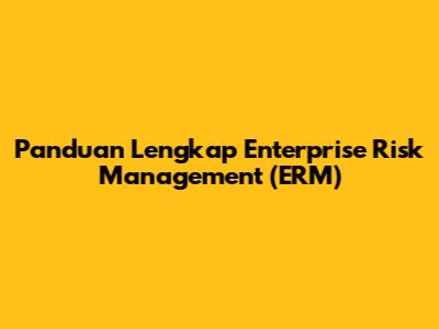 Panduan Lengkap Enterprise Risk Management (ERM)