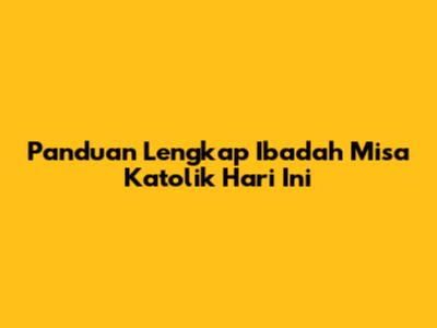 Panduan Lengkap Ibadah Misa Katolik Hari Ini