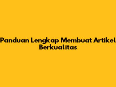 Panduan Lengkap Membuat Artikel Berkualitas