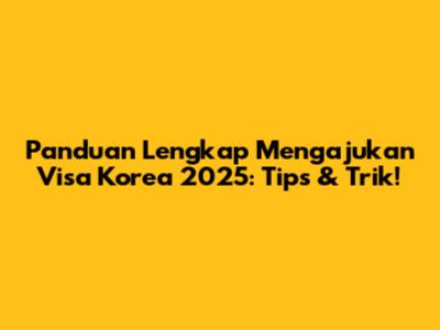 Panduan Lengkap Mengajukan Visa Korea 2025: Tips & Trik!