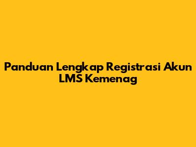 Panduan Lengkap Registrasi Akun LMS Kemenag
